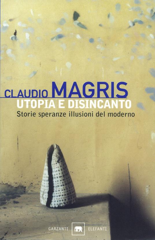 Utopia e disincanto. Storie, speranze, illusioni del moderno - Claudio  Magris - Libro - Garzanti - Gli elefanti. Saggi