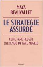 Le strategie assurde. Come fare peggio credendo di fare meglio