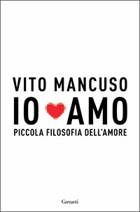 Io amo. Piccola filosofia dell'amore - Vito Mancuso - Libro - Garzanti -  Saggi