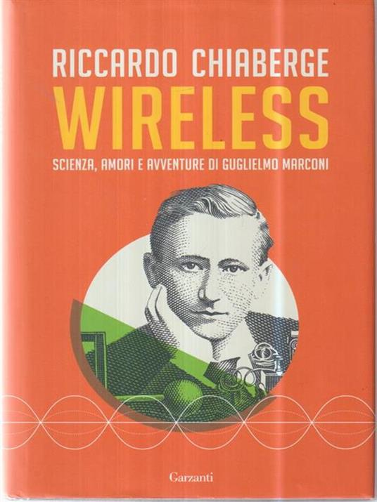 Wireless. Scienza, amori e avventure di Guglielmo Marconi - Riccardo Chiaberge - 2