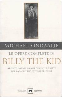 Le opere complete di Billy the Kid. Bravate, amori, ammazzamenti e morte del ragazzo più cattivo del West - Michael Ondaatje - copertina