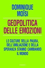 Geopolitica delle emozioni. Le culture della paura, dell'umiliazione e della speranza stanno cambiando il mondo