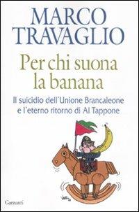 Per chi suona la banana. Il suicidio dell'Unione Brancaleone e l'eterno ritorno di Al Tappone - Marco Travaglio - copertina