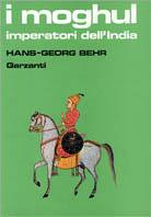 I moghul. Splendore e potenza degli imperatori dell'India dal 1369 al 1857 - Hans-Georg Behr - copertina