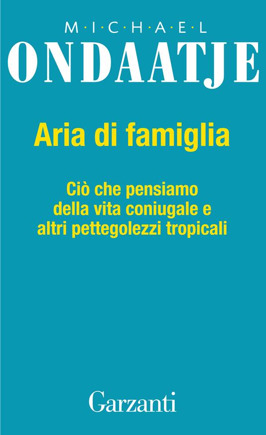 Aria di famiglia. Ciò che pensiamo della vita coniugale e altri pettegolezzi tropicali - Michael Ondaatje,G. Pitino - ebook