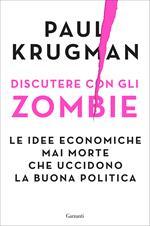 Discutere con gli zombie. Le idee economiche mai morte che uccidono la buona politica