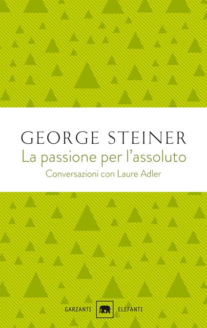 La passione per l'assoluto. Conversazioni con Laure Adler - George Steiner,Laure Adler - copertina