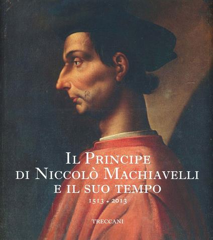 Il Principe di Niccolò Machiavelli e il suo tempo. 1513-2013 - copertina