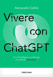 Vivere con ChatGPT. E se l'intelligenza artificiale ci rendesse più umani?