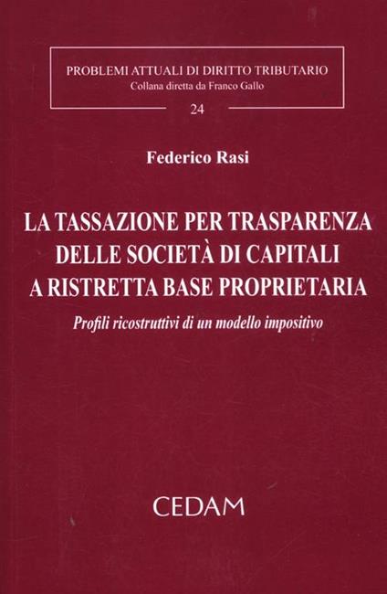 La tassazione per trasparenza delle società di capitali a ristretta base proprietaria. Profili ricostruttivi di un modello impositivo - Federico Rasi - copertina