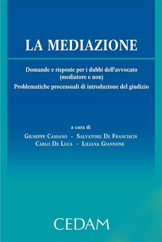 La mediazione. Domande e risposte per i dubbi dell'avvocato (mediatore e non). Problematiche processuali di introduzione del giudizio - De Franciscis Salvatore,Cassano Giuseppe - Di Giandomenico Marco Eugenio,Giannone Liliana (a cura di),De Luca Carlo - ebook