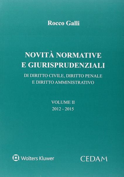 Novità normative e giurispudenziali. Di diritto civile, diritto penale e diritto amministrativo. Vol. 2: 2012-2015 - Rocco Galli - copertina