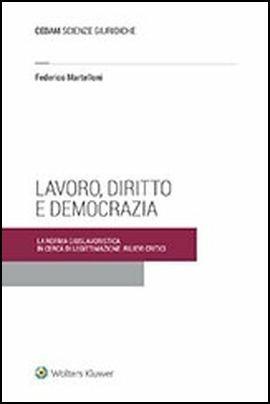 Lavoro diritto e democrazia. La norma giuslavoristica in cerca di legittimazione: rilievi critici - Federico Martelloni - copertina