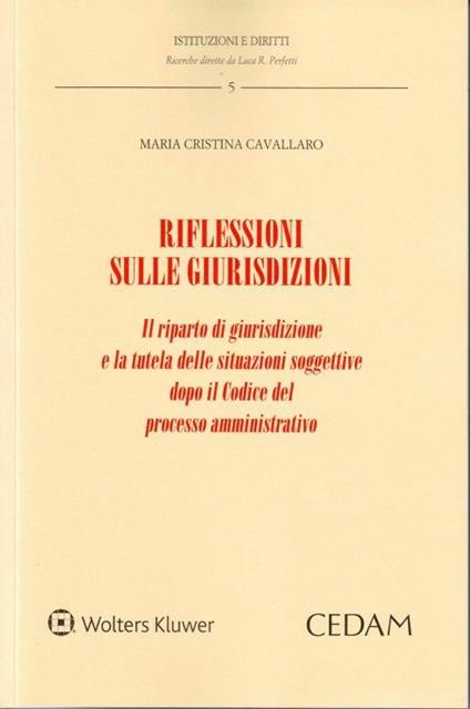 Riflessioni sulle giurisdizioni. Il riparto di giurisdizione e la tutela delle situazioni soggettive dopo il codice del processo amministrativo - M. Cristina Cavallaro - copertina