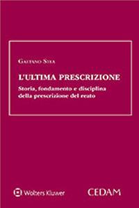 L'ultima prescrizione. Storia, fondamento e disciplina della prescrizione del reato - Gaetano Stea - copertina