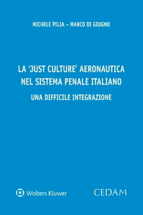 La «just culture» aeronautica nel sistema penale italiano. Una difficile integrazione - Michele Pilia,Marco Di Giugno - copertina