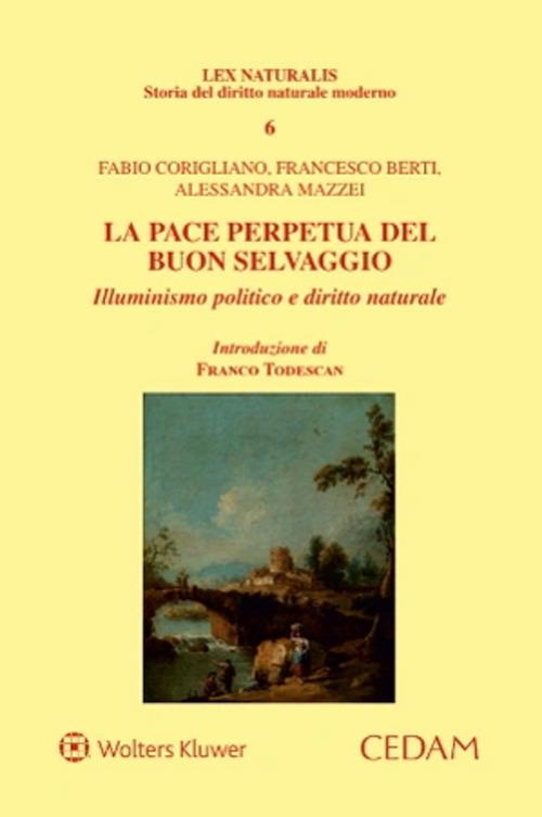 La pace perpetua del buon selvaggio. Illuminismo politico e diritto naturale - Fabio Corigliano,Francesco Berti,Alessandra Mazzei - copertina