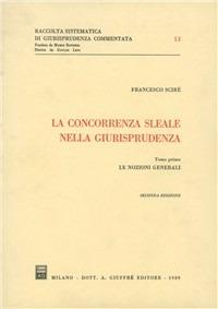 La concorrenza sleale nella giurisprudenza. Vol. 1: Le nozioni generali. - Francesco Scirè - copertina