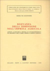 Rilevanza della dimensione nell'impresa agricola. Aspetti autonomi e profili di interdipendenza fra proprietà della terra, impresa e azienda agricola - Maria Pia Ragionieri - copertina