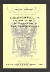 La producción normativa bajomedieval segun las compilaciónes de Sicilia, Aragon y Castilla - Enrique Alvarez Cora - copertina