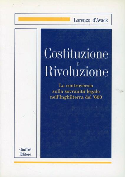 Costituzione e rivoluzione. La controversia sulla sovranità legale nell'Inghilterra del '600 - Lorenzo D'Avack - copertina