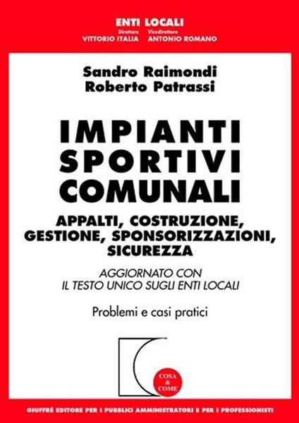 Impianti sportivi comunali. Appalti, costruzione, gestione, sponsorizzazioni, sicurezza. Aggiornato con il Testo Unico sugli enti locali. Problemi e casi pratici - Sandro Raimondi,Roberto Patrassi - copertina