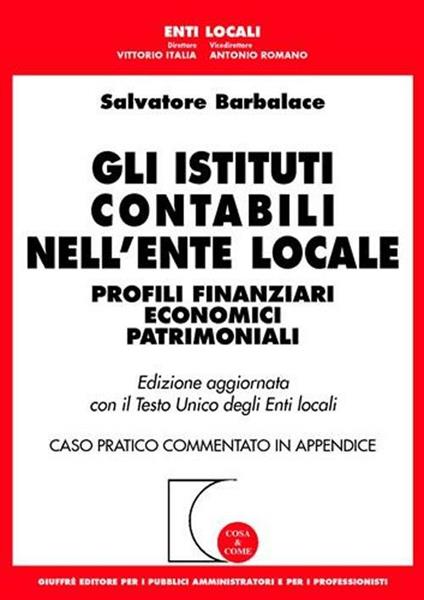 Gli istituti contabili nell'ente locale. Profili finanziari economici patrimoniali. Aggiornata con il TU degli enti locali. Caso pratico commentato... - Salvatore Barbalace - copertina