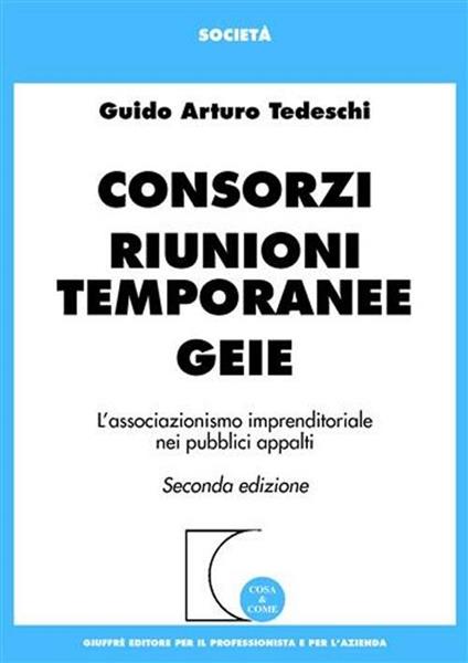 Consorzi. Riunioni temporanee. GEIE. L'associazionismo imprenditoriale nei pubblici appalti - Guido A. Tedeschi - copertina