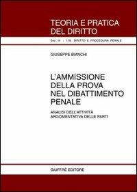 L' ammissione della prova nel dibattimento penale. Analisi dell'attività argomentativa delle parti - Giuseppe Bianchi - copertina