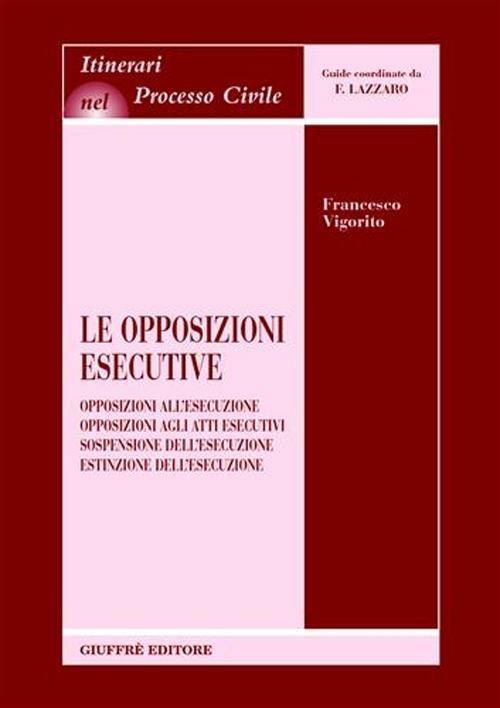 Le opposizioni esecutive. Opposizioni all'esecuzione. Opposizioni agli atti esecutivi. Sospensione dell'esecuzione. Estinzione dell'esecuzione - Francesco Vigorito - copertina