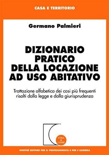 Dizionario pratico della locazione ad uso abitativo. Trattazione alfabetica dei casi più frequenti risolti dalla legge e dalla giurisprudenza - Germano Palmieri - copertina