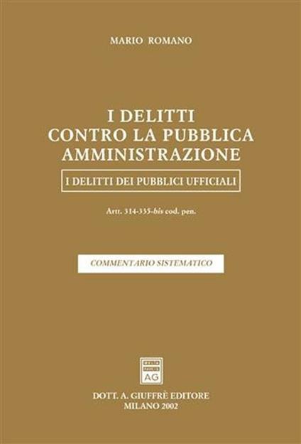 I delitti contro la pubblica amministrazione. I delitti dei pubblici ufficiali. Artt. 314-335 bis del Codice penale. Commentario sistematico - Mario Romano - copertina