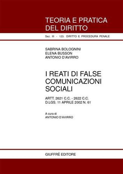 I reati di false comunicazioni sociali. Artt. 2621 C. C., 2622 C. C. D.Lgs. 11 aprile 2002 n. 61 - Sabrina Bolognini,Elena Busson,Antonio D'Avirro - copertina