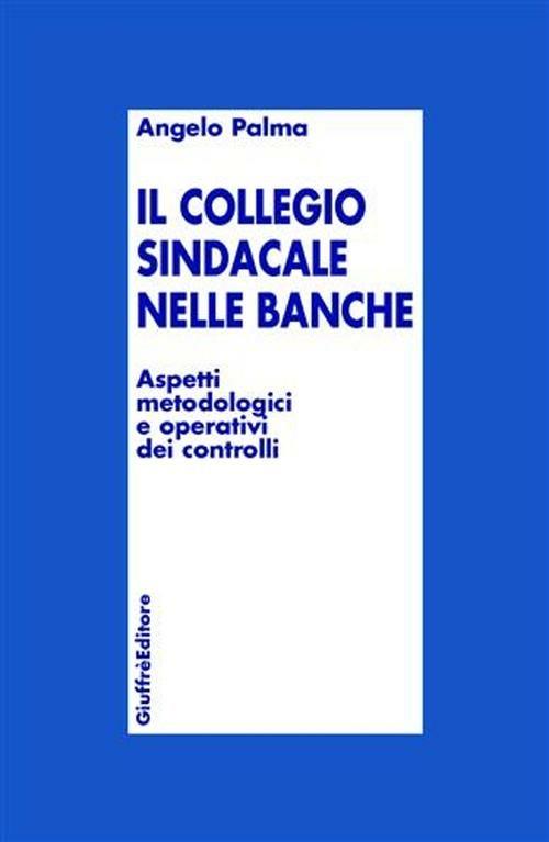 Collegio sindacale nelle banche. Aspetti metodologici e operativi dei  controlli - Angelo Palma - Libro - Giuffrè - | IBS