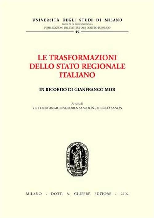 Le trasformazioni dello Stato regionale italiano. In ricordo di Gianfranco Mor. Atti del Convegno (Milano, 1-2 dicembre 2000) - copertina