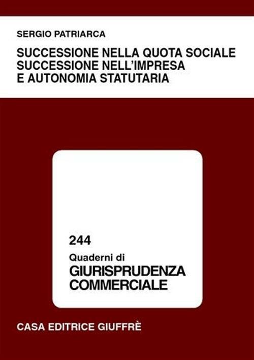 Successione nella quota sociale, successione nell'impresa e autonomia statutaria - Sergio Patriarca - copertina