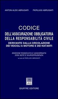 Codice dell'assicurazione obbligatoria della responsabilità civile derivante dalla circolazione dei veicoli a motore e dei natanti - Anton A. Abrugiati,Pierluigi Abrugiati - copertina