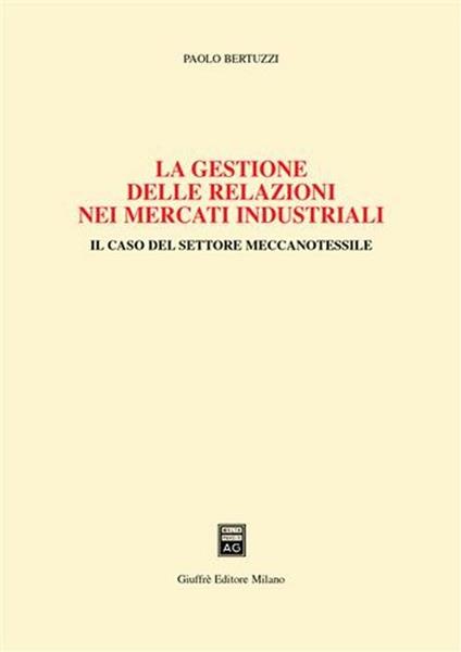 La gestione delle relazioni nei mercati industriali. Il caso del settore meccanotessile - Paolo Bertuzzi - copertina