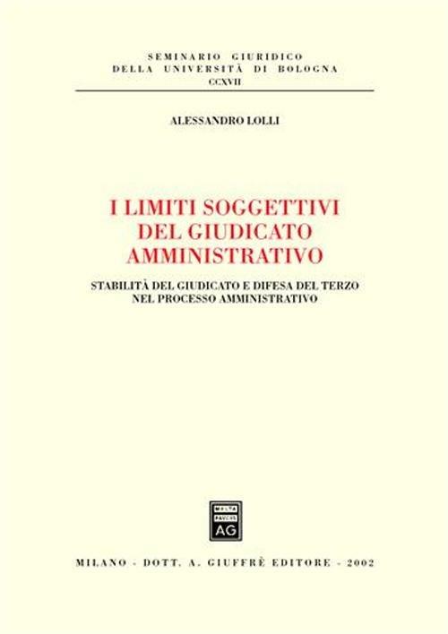 I limiti soggettivi del giudicato amministrativo. Stabilità del giudicato e difesa del terzo nel processo amministrativo - Alessandro Lolli - copertina