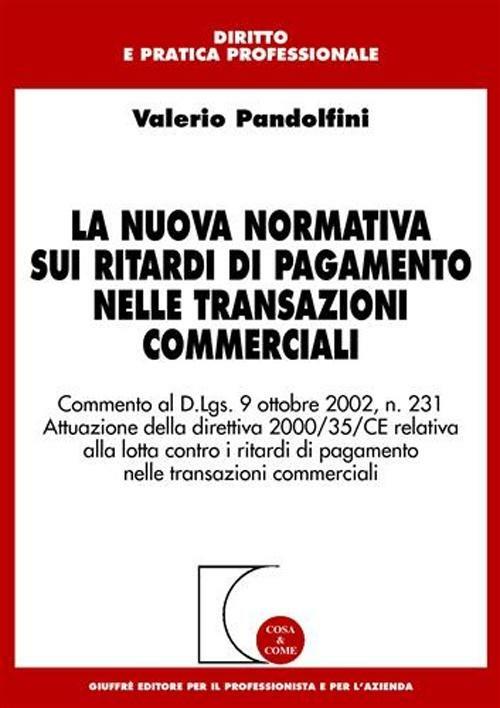 La nuova normativa sui ritardi di pagamento nelle transazioni commerciali. Commento al D.Lgs. 9/10/2002, n. 231. Attuazione della direttiva 2000/35/CE... - Valerio Pandolfini - copertina