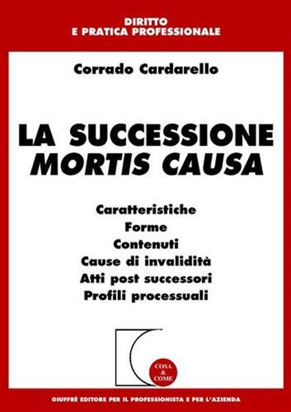 La successione mortis causa. Caratteristiche, forme, contenuti, cause di invalidità, atti post successori, profili processuali - Corrado Cardarello - copertina