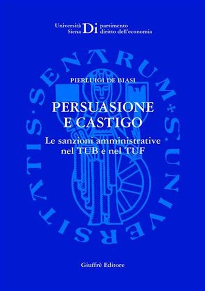 Persuasione e castigo. Le sanzioni amministrative nel TUB e nel TUF - Pierluigi De Biasi - copertina