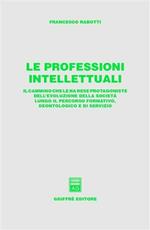 Le professioni intellettuali. Il cammino che le ha rese protagoniste dell'evoluzione della società lungo il percorso formativo, deontologico e di servizio