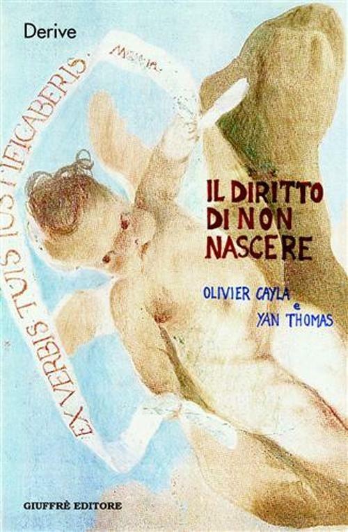 Il diritto di non nascere. A proposito del caso Perruche - Olivier Cayla,Yan Thomas - copertina