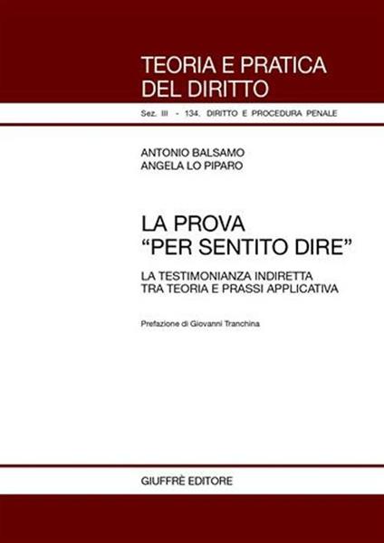 La prova «per sentito dire». La testimonianza indiretta tra teoria e prassi applicativa - Antonio Balsamo,Angela Lo Piparo - copertina