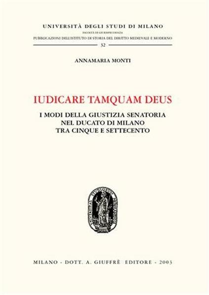 Iudicare tamquam deus. I modi della giustizia senatoria nel Ducato di Milano tra Cinque e Settecento - Annamaria Monti - copertina