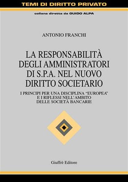 La responsabilità degli amministratori di Spa nel nuovo diritto societario. I principi per una disciplina «europea» e i riflessi nell'ambito delle società bancarie - Antonio Franchi - copertina