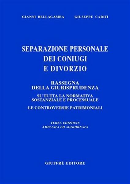 Separazione personale dei coniugi e divorzio. Rassegna di giurisprudenza su tutta la normativa sostanziale e processuale. Le controversie patrimoniali - Gianni Bellagamba,Giuseppe Cariti - copertina