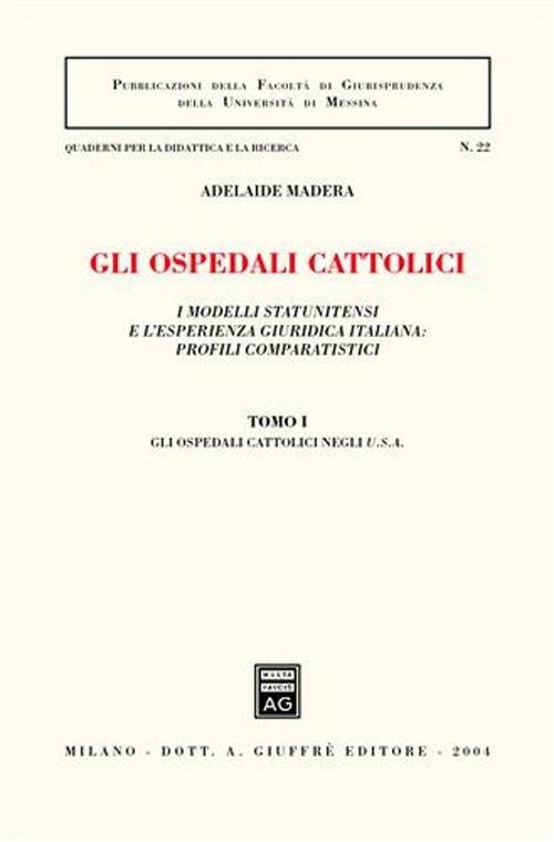 Gli ospedali cattolici. I modelli statunitensi e l'esperienza giuridica italiana: profili comparatistici. Vol. 1: Gli ospedali cattolici negli Usa. - Adelaide Madera - copertina