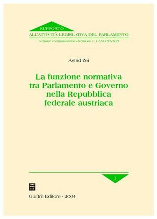 La funzione normativa tra Parlamento e Governo nella Repubblica federale austriaca - Astrid Zei - copertina